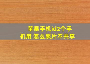 苹果手机id2个手机用 怎么照片不共享